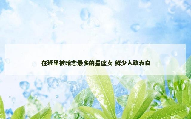 在班里被暗恋最多的星座女 鲜少人敢表白