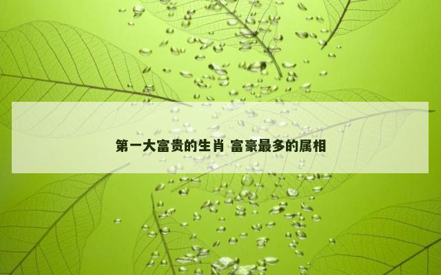 第一大富贵的生肖 富豪最多的属相