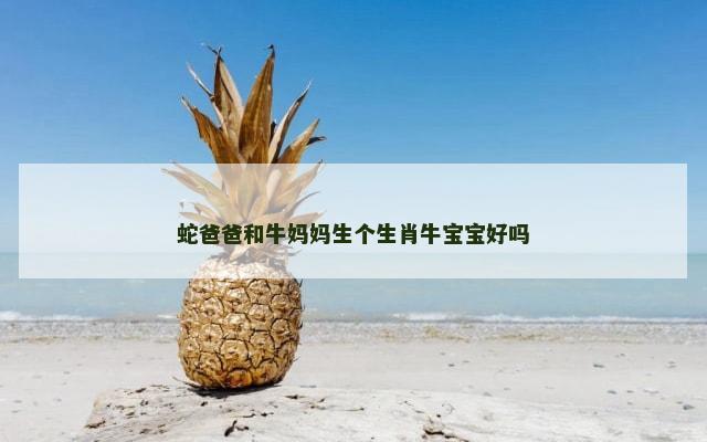 蛇爸爸和牛妈妈生个生肖牛宝宝好吗