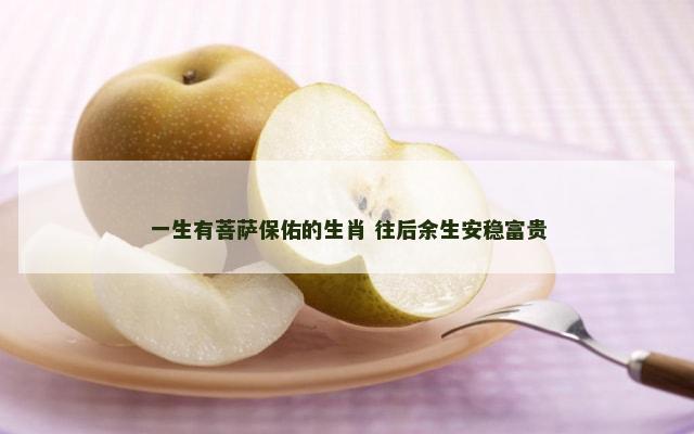 一生有菩萨保佑的生肖 往后余生安稳富贵