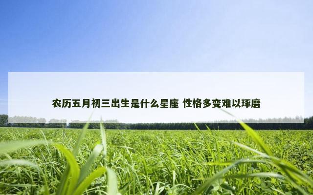 农历五月初三出生是什么星座 性格多变难以琢磨