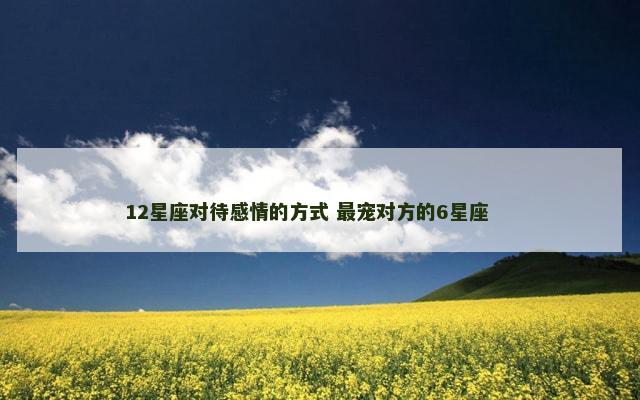 12星座对待感情的方式 最宠对方的6星座 　　