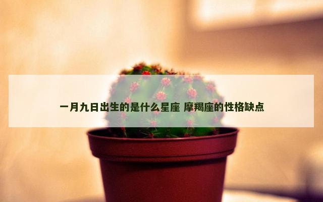 一月九日出生的是什么星座 摩羯座的性格缺点