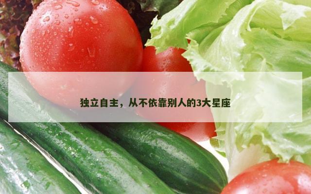 独立自主，从不依靠别人的3大星座