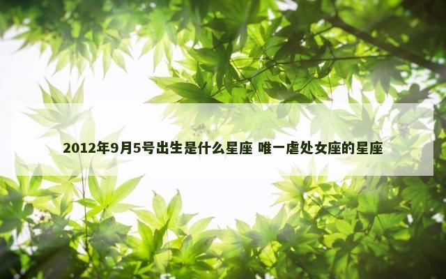 2012年9月5号出生是什么星座 唯一虐处女座的星座