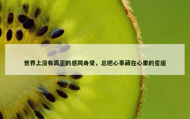 世界上没有真正的感同身受，总把心事藏在心里的星座