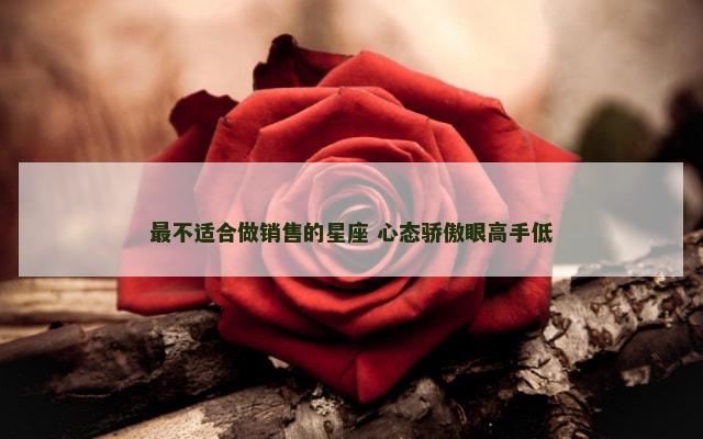 最不适合做销售的星座 心态骄傲眼高手低