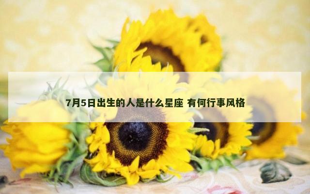 7月5日出生的人是什么星座 有何行事风格