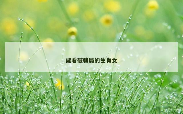能看破骗局的生肖女