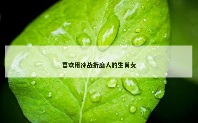 喜欢用冷战折磨人的生肖女