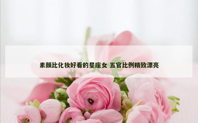 素颜比化妆好看的星座女 五官比例精致漂亮