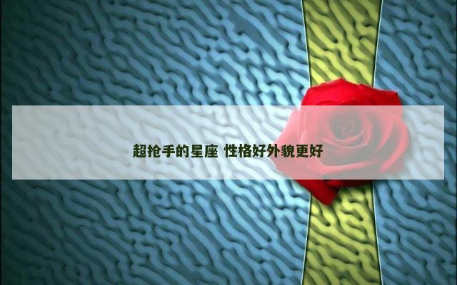超抢手的星座 性格好外貌更好
