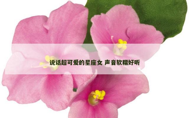 说话超可爱的星座女 声音软糯好听