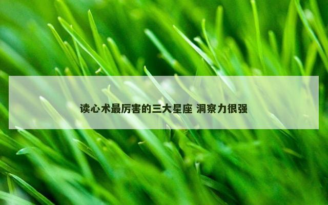 读心术最厉害的三大星座 洞察力很强