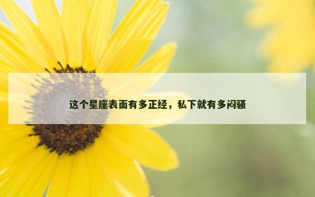 这个星座表面有多正经，私下就有多闷骚