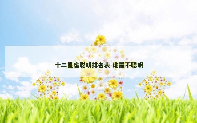 十二星座聪明排名表 谁最不聪明