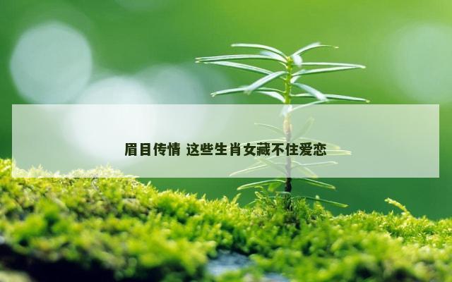 眉目传情 这些生肖女藏不住爱恋
