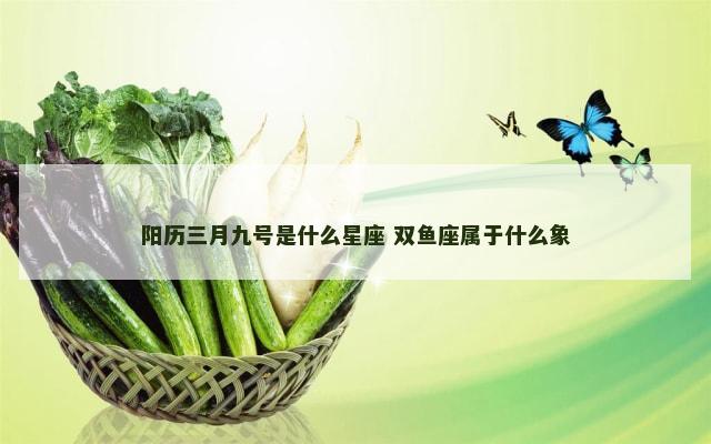 阳历三月九号是什么星座 双鱼座属于什么象
