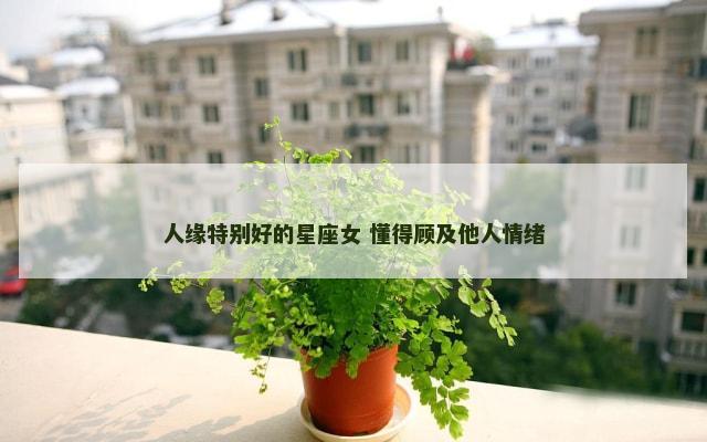 人缘特别好的星座女 懂得顾及他人情绪