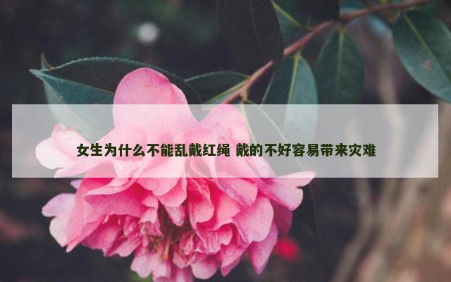 女生为什么不能乱戴红绳 戴的不好容易带来灾难