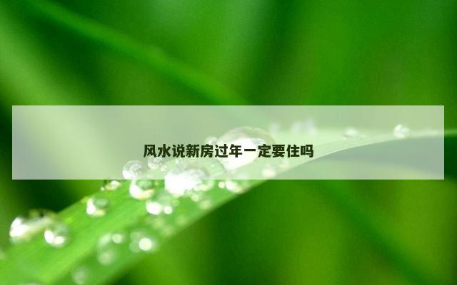风水说新房过年一定要住吗