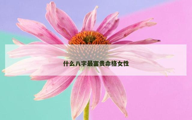 什么八字最富贵命格女性