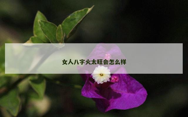 女人八字火太旺会怎么样