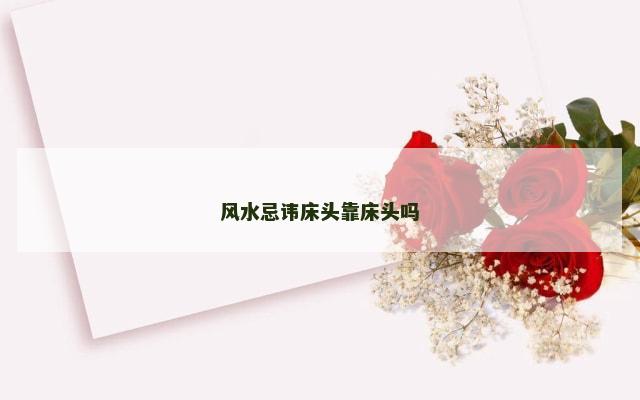 风水忌讳床头靠床头吗