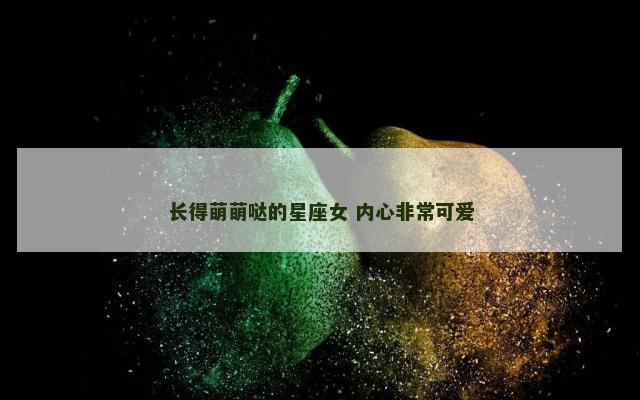 长得萌萌哒的星座女 内心非常可爱