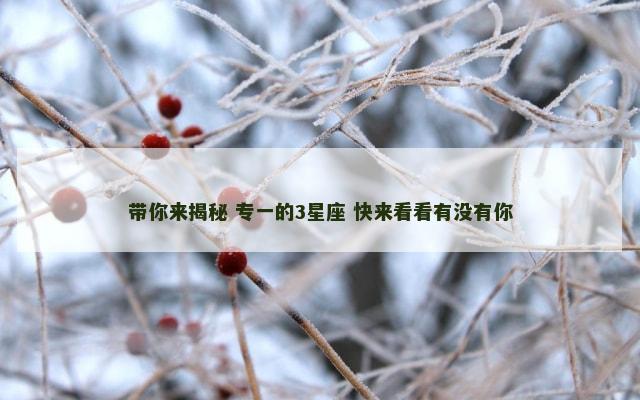 带你来揭秘 专一的3星座 快来看看有没有你
