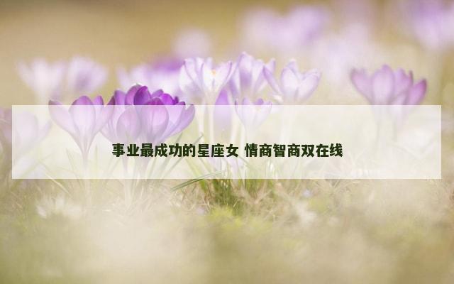 事业最成功的星座女 情商智商双在线