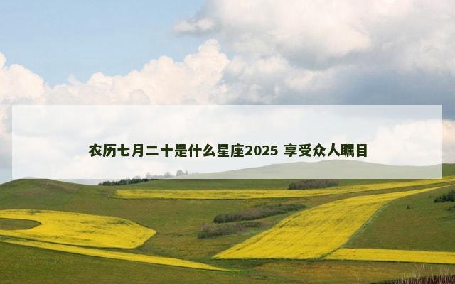 农历七月二十是什么星座2025 享受众人瞩目