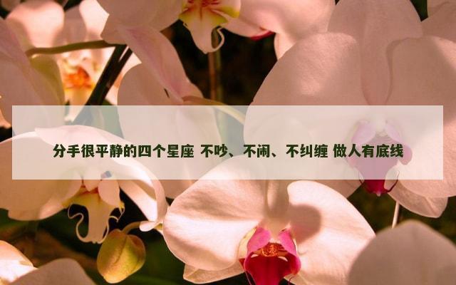 分手很平静的四个星座 不吵、不闹、不纠缠 做人有底线
