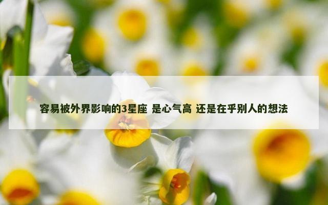 容易被外界影响的3星座 是心气高 还是在乎别人的想法
