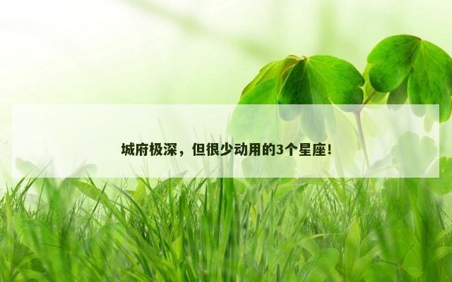 城府极深，但很少动用的3个星座！
