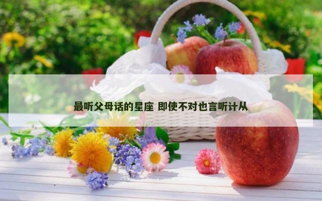 最听父母话的星座 即使不对也言听计从