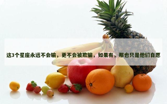 这3个星座永远不会输，更不会被欺骗，如果有，那也只是他们自愿
