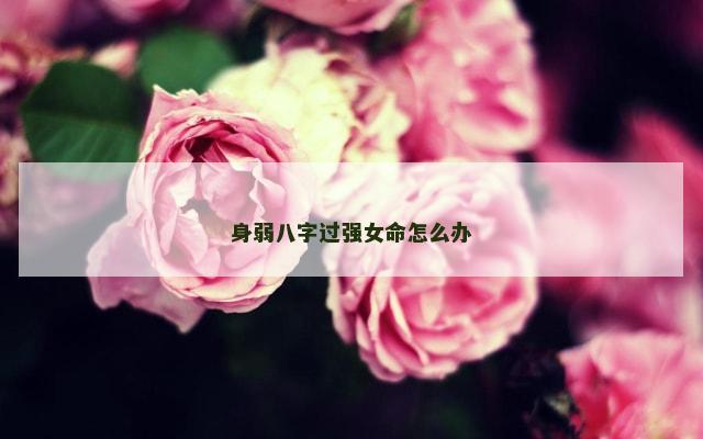 身弱八字过强女命怎么办