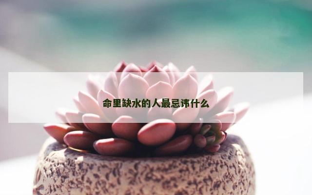 命里缺水的人最忌讳什么