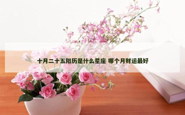 十月二十五阳历是什么星座 哪个月财运最好