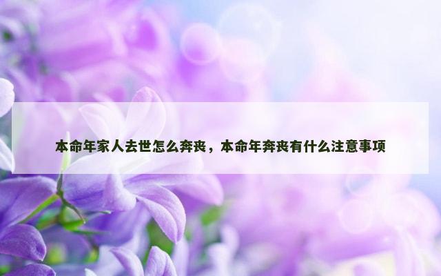 本命年家人去世怎么奔丧，本命年奔丧有什么注意事项
