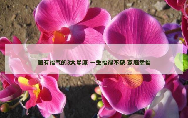 最有福气的3大星座 一生福禄不缺 家庭幸福
