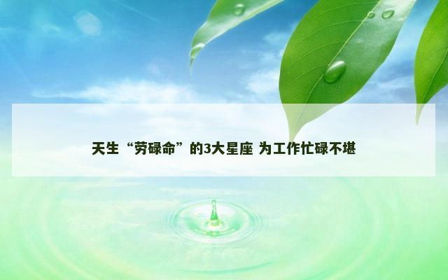 天生“劳碌命”的3大星座 为工作忙碌不堪