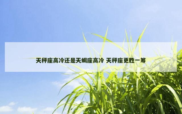 天秤座高冷还是天蝎座高冷 天秤座更胜一筹