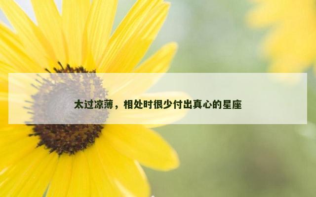 太过凉薄，相处时很少付出真心的星座