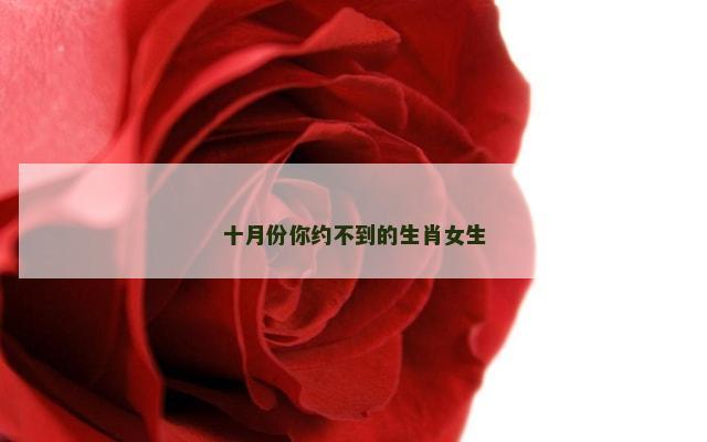 十月份你约不到的生肖女生