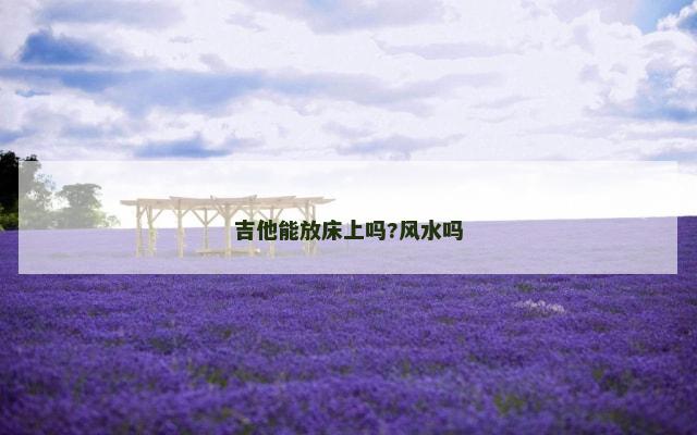 吉他能放床上吗?风水吗