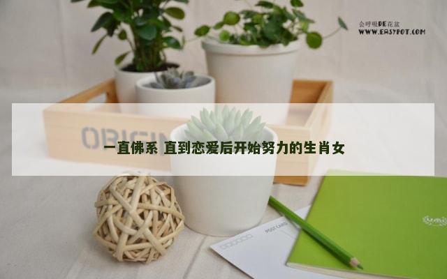一直佛系 直到恋爱后开始努力的生肖女