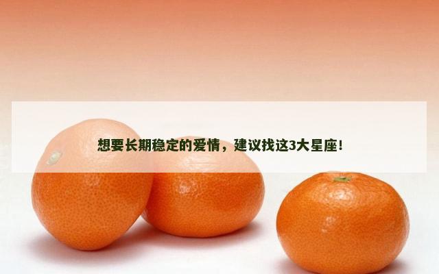 想要长期稳定的爱情，建议找这3大星座！