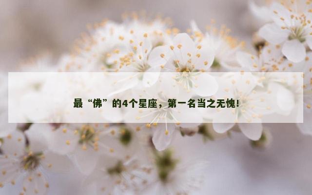 最“佛”的4个星座，第一名当之无愧！